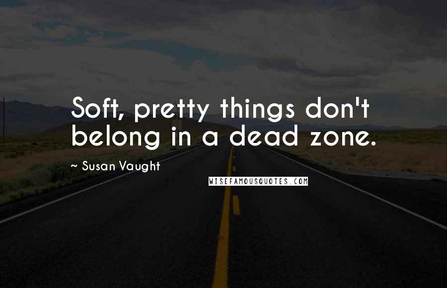 Susan Vaught Quotes: Soft, pretty things don't belong in a dead zone.