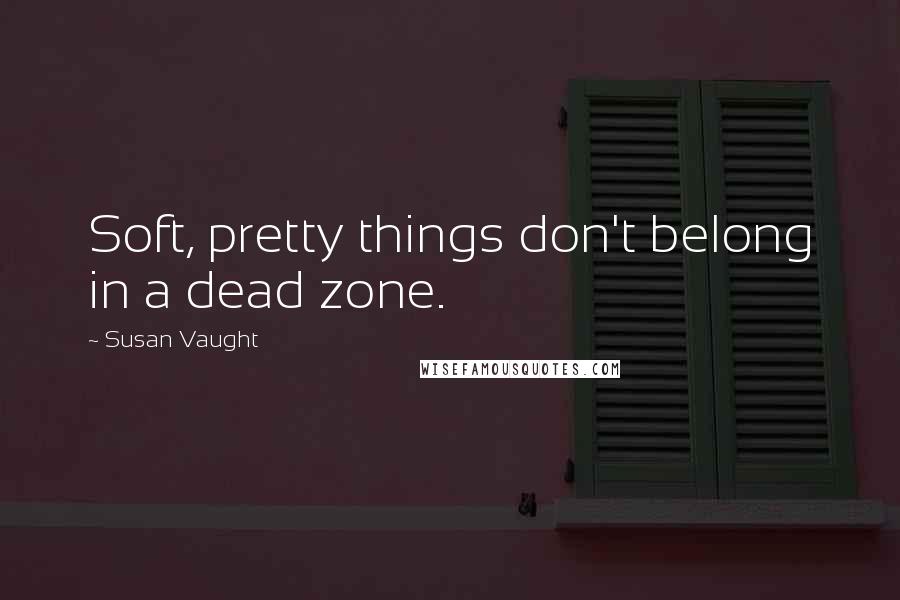 Susan Vaught Quotes: Soft, pretty things don't belong in a dead zone.