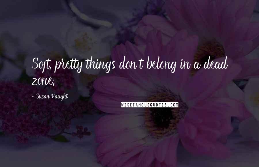 Susan Vaught Quotes: Soft, pretty things don't belong in a dead zone.