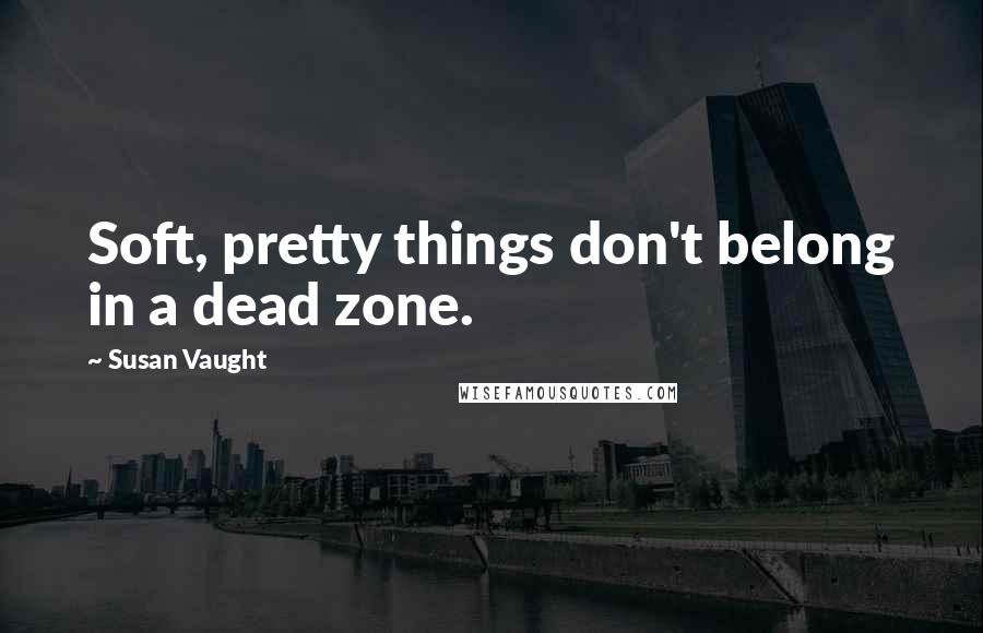 Susan Vaught Quotes: Soft, pretty things don't belong in a dead zone.