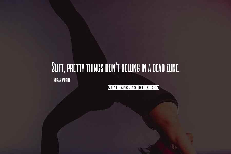 Susan Vaught Quotes: Soft, pretty things don't belong in a dead zone.