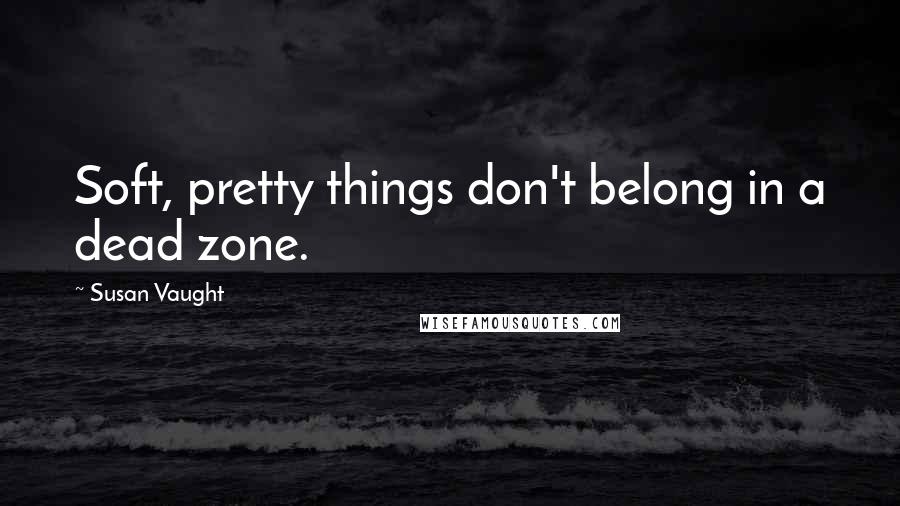 Susan Vaught Quotes: Soft, pretty things don't belong in a dead zone.