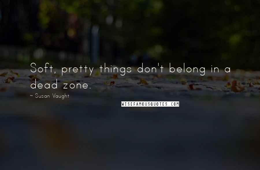 Susan Vaught Quotes: Soft, pretty things don't belong in a dead zone.