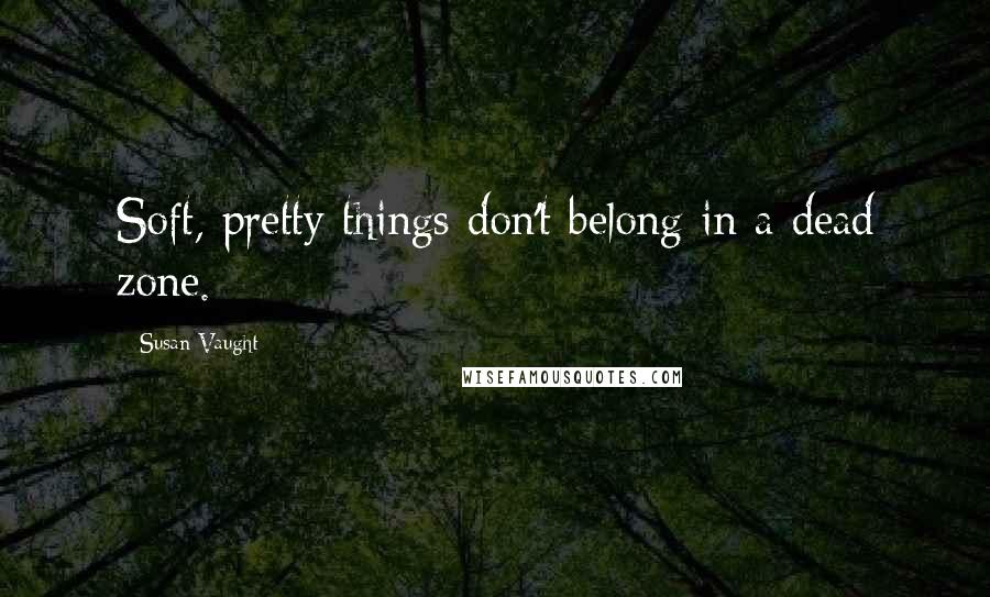 Susan Vaught Quotes: Soft, pretty things don't belong in a dead zone.