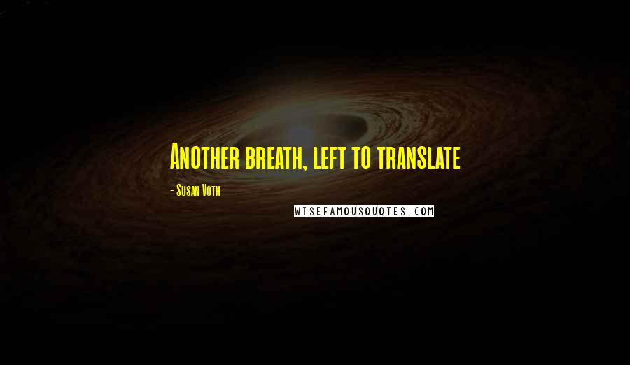 Susan Voth Quotes: Another breath, left to translate