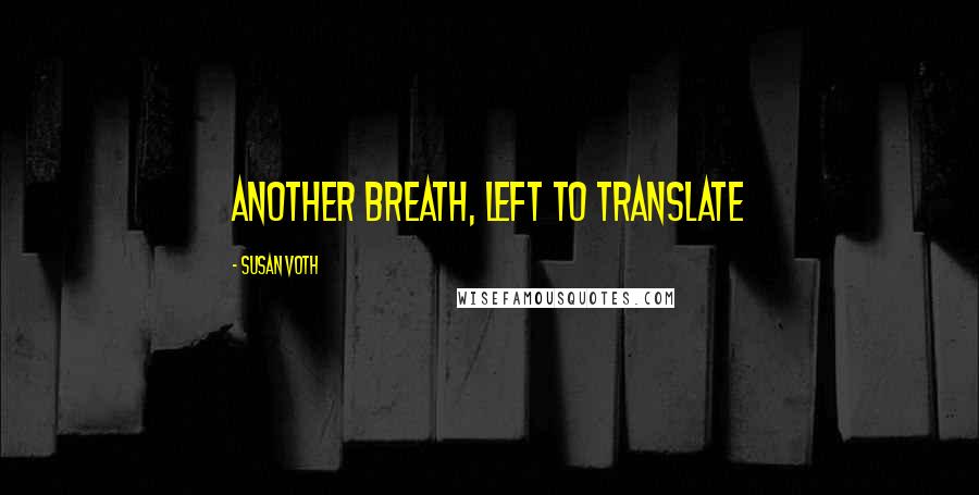 Susan Voth Quotes: Another breath, left to translate