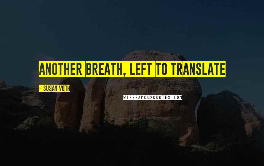 Susan Voth Quotes: Another breath, left to translate