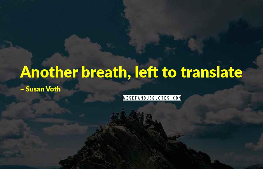 Susan Voth Quotes: Another breath, left to translate