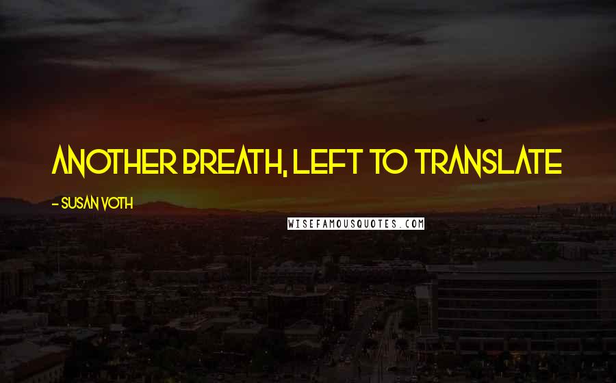 Susan Voth Quotes: Another breath, left to translate