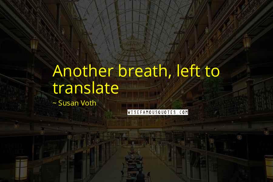 Susan Voth Quotes: Another breath, left to translate