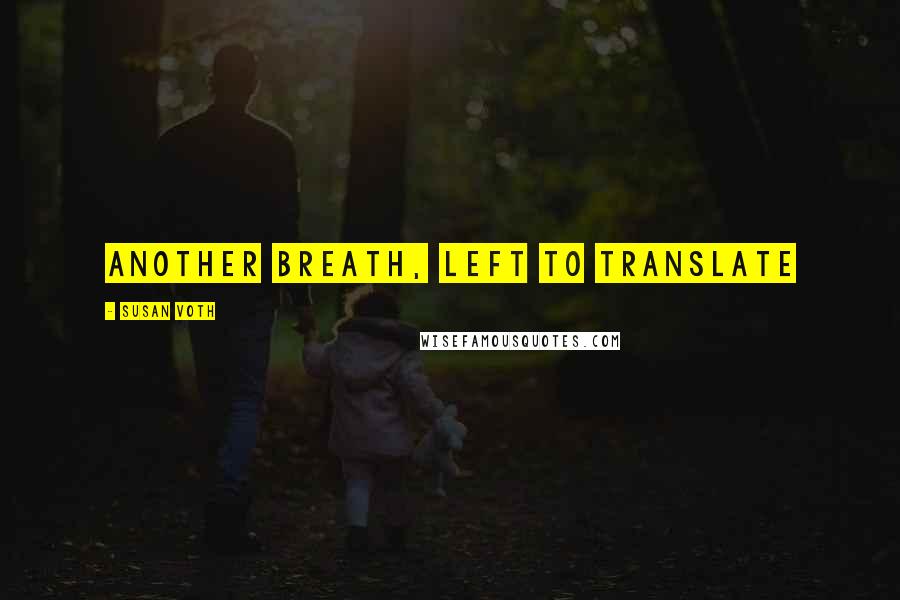 Susan Voth Quotes: Another breath, left to translate