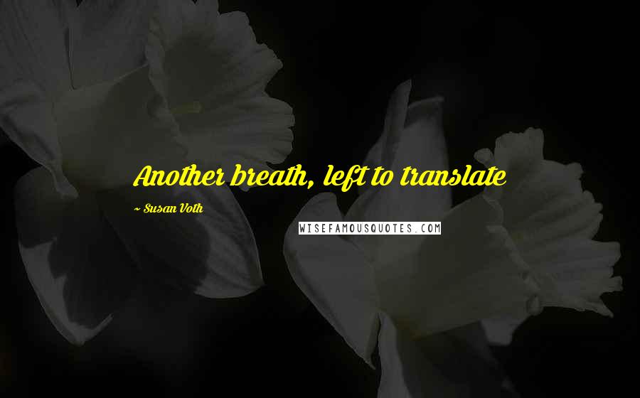 Susan Voth Quotes: Another breath, left to translate