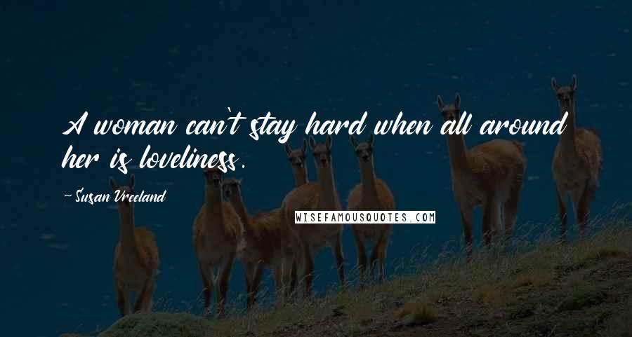 Susan Vreeland Quotes: A woman can't stay hard when all around her is loveliness.