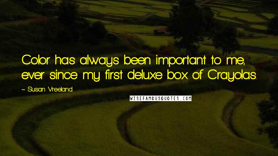Susan Vreeland Quotes: Color has always been important to me, ever since my first deluxe box of Crayolas.