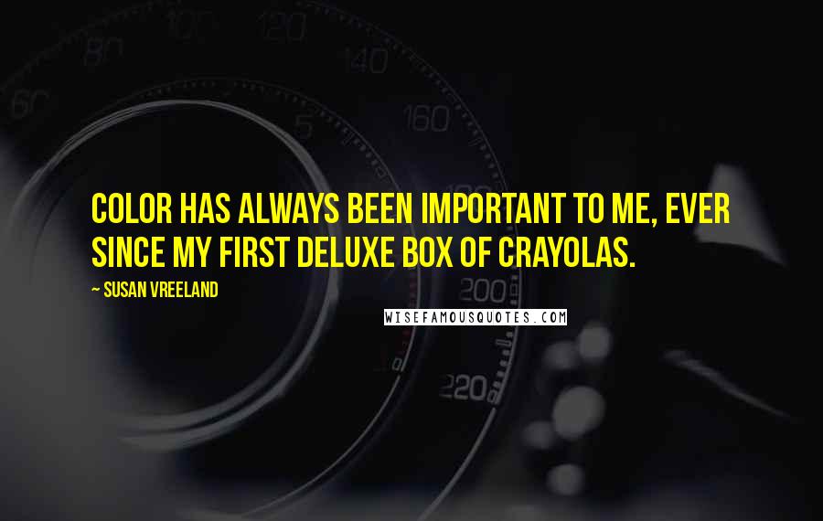 Susan Vreeland Quotes: Color has always been important to me, ever since my first deluxe box of Crayolas.
