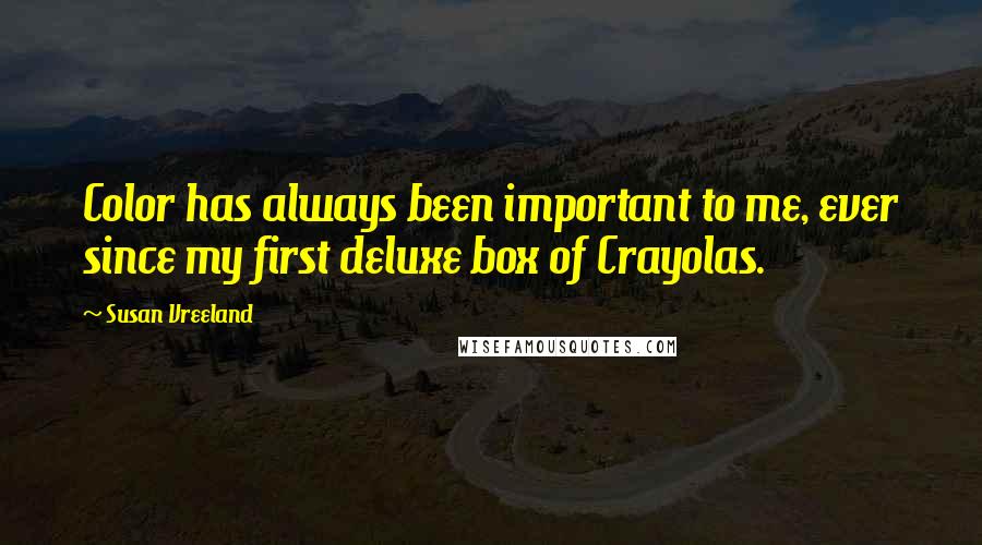 Susan Vreeland Quotes: Color has always been important to me, ever since my first deluxe box of Crayolas.