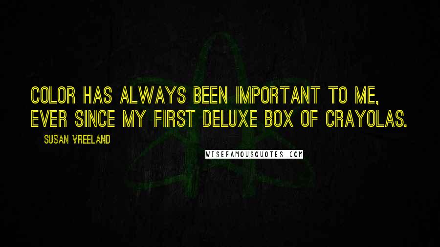 Susan Vreeland Quotes: Color has always been important to me, ever since my first deluxe box of Crayolas.