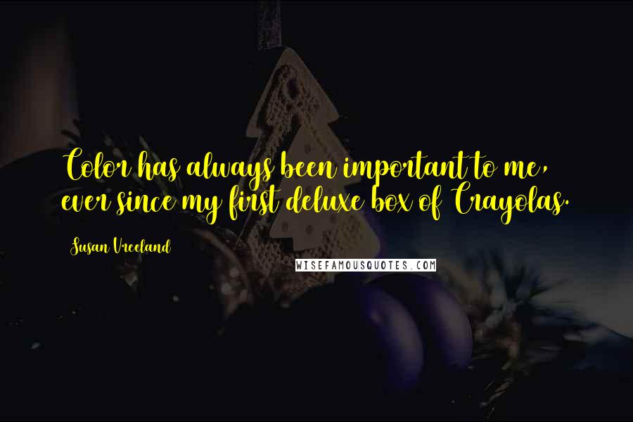 Susan Vreeland Quotes: Color has always been important to me, ever since my first deluxe box of Crayolas.