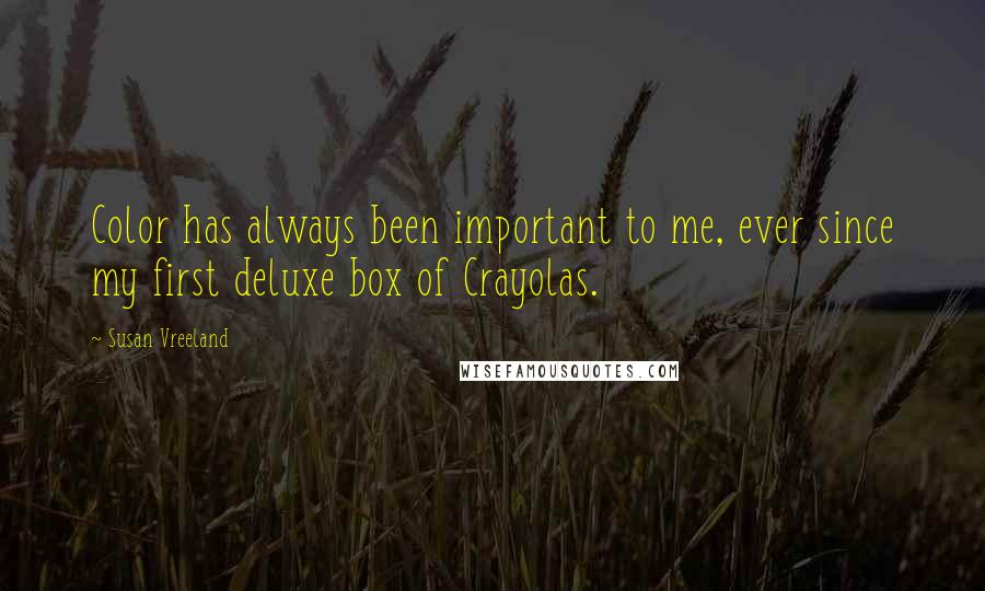 Susan Vreeland Quotes: Color has always been important to me, ever since my first deluxe box of Crayolas.