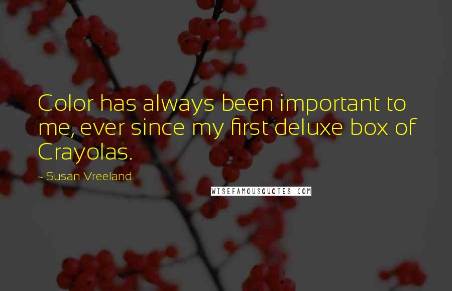 Susan Vreeland Quotes: Color has always been important to me, ever since my first deluxe box of Crayolas.