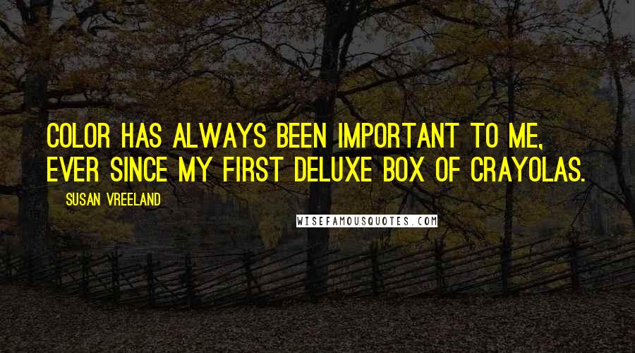 Susan Vreeland Quotes: Color has always been important to me, ever since my first deluxe box of Crayolas.