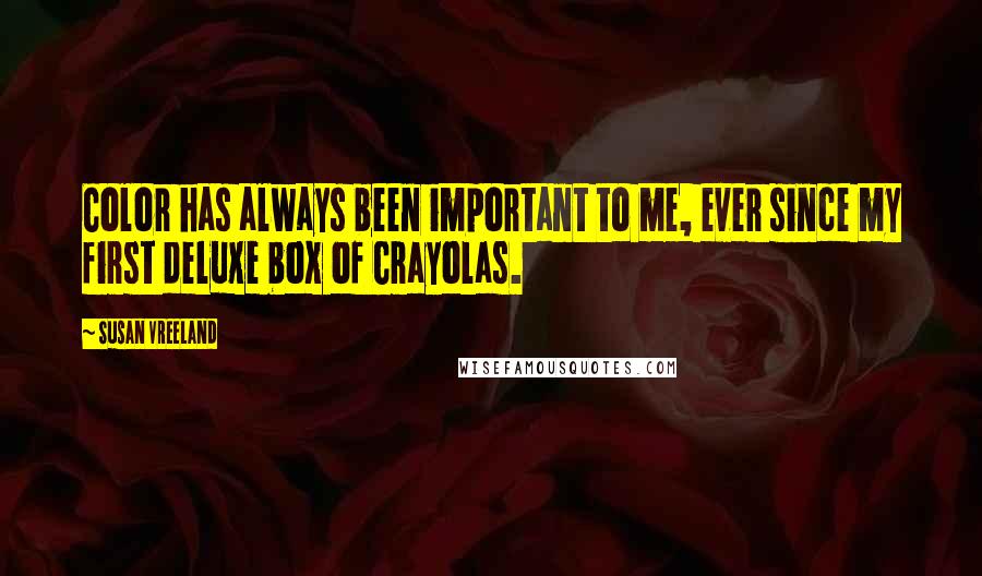 Susan Vreeland Quotes: Color has always been important to me, ever since my first deluxe box of Crayolas.