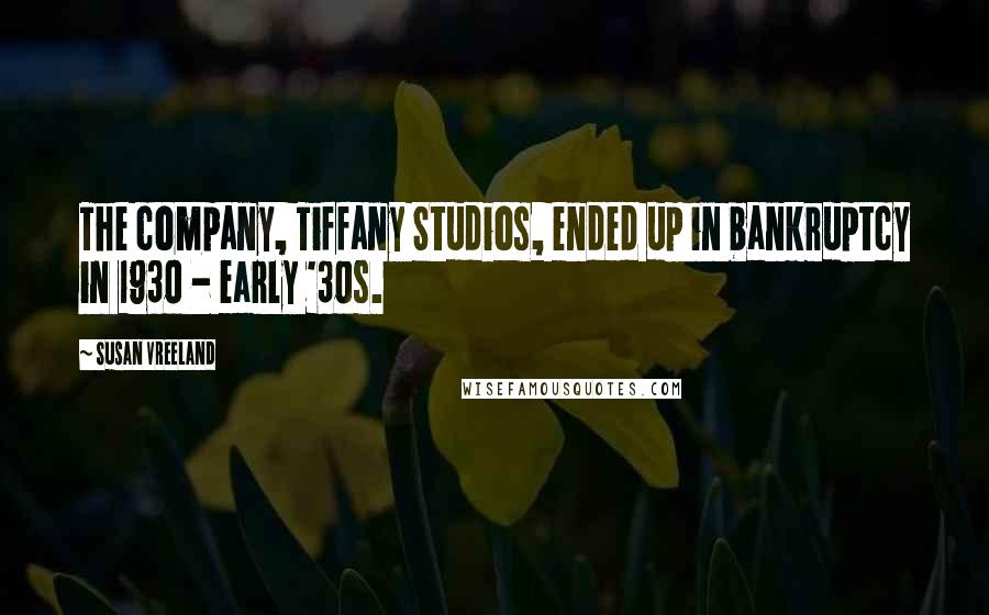 Susan Vreeland Quotes: The company, Tiffany Studios, ended up in bankruptcy in 1930 - early '30s.