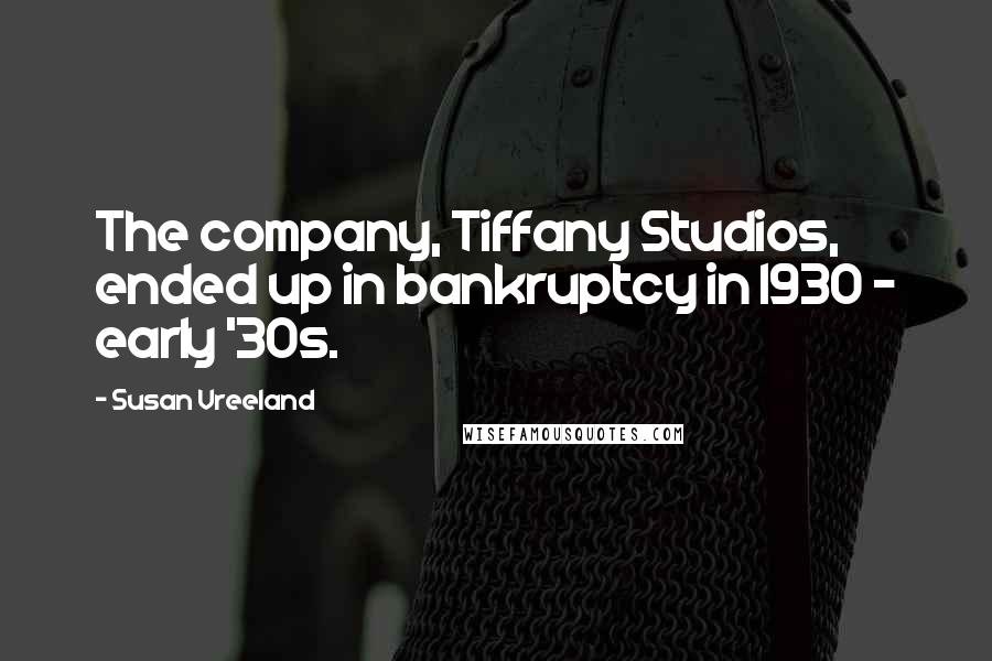 Susan Vreeland Quotes: The company, Tiffany Studios, ended up in bankruptcy in 1930 - early '30s.