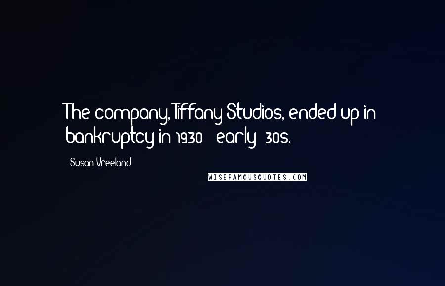 Susan Vreeland Quotes: The company, Tiffany Studios, ended up in bankruptcy in 1930 - early '30s.