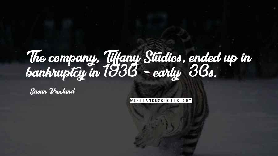 Susan Vreeland Quotes: The company, Tiffany Studios, ended up in bankruptcy in 1930 - early '30s.