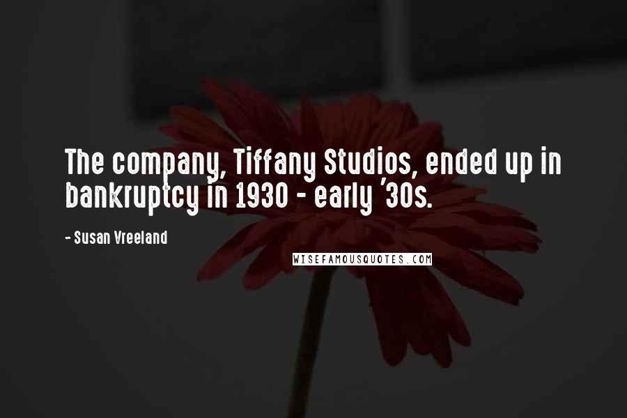 Susan Vreeland Quotes: The company, Tiffany Studios, ended up in bankruptcy in 1930 - early '30s.