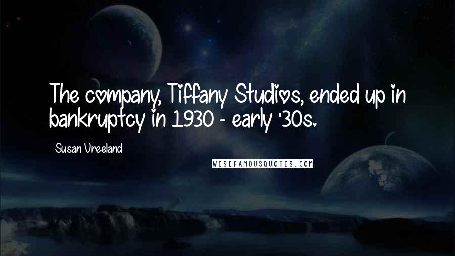 Susan Vreeland Quotes: The company, Tiffany Studios, ended up in bankruptcy in 1930 - early '30s.