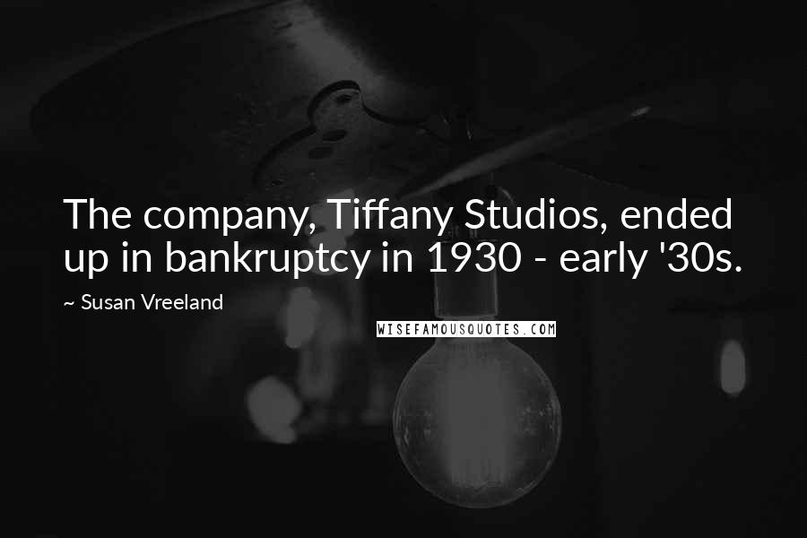 Susan Vreeland Quotes: The company, Tiffany Studios, ended up in bankruptcy in 1930 - early '30s.