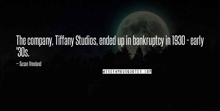 Susan Vreeland Quotes: The company, Tiffany Studios, ended up in bankruptcy in 1930 - early '30s.