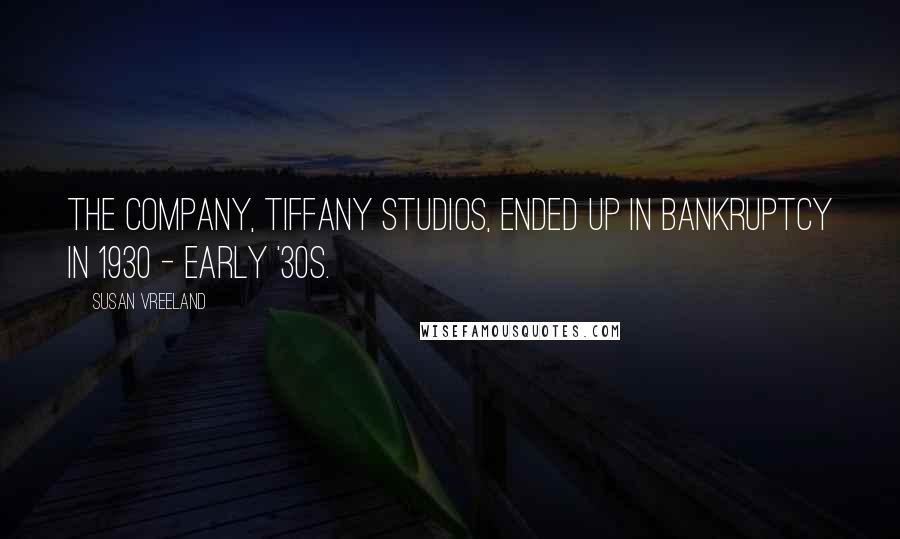 Susan Vreeland Quotes: The company, Tiffany Studios, ended up in bankruptcy in 1930 - early '30s.