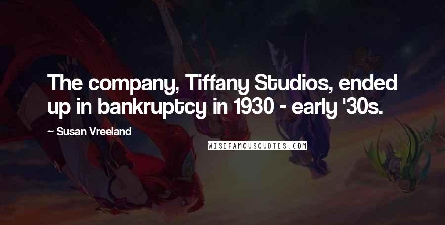 Susan Vreeland Quotes: The company, Tiffany Studios, ended up in bankruptcy in 1930 - early '30s.