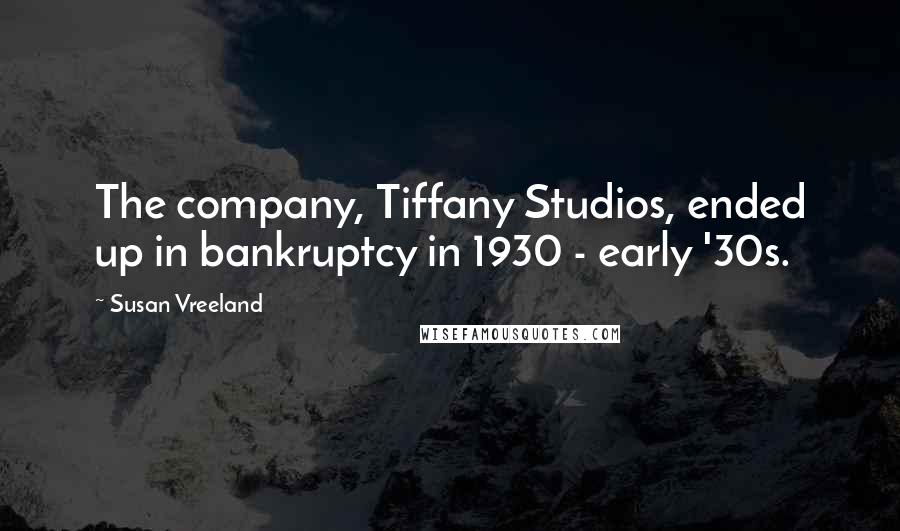 Susan Vreeland Quotes: The company, Tiffany Studios, ended up in bankruptcy in 1930 - early '30s.