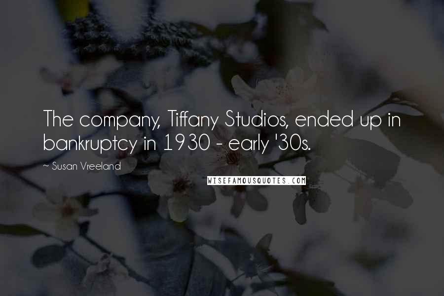 Susan Vreeland Quotes: The company, Tiffany Studios, ended up in bankruptcy in 1930 - early '30s.