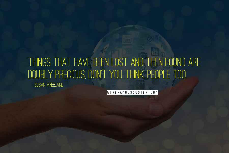 Susan Vreeland Quotes: Things that have been lost and then found are doubly precious, don't you think. People too.