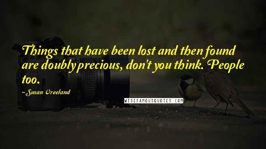 Susan Vreeland Quotes: Things that have been lost and then found are doubly precious, don't you think. People too.
