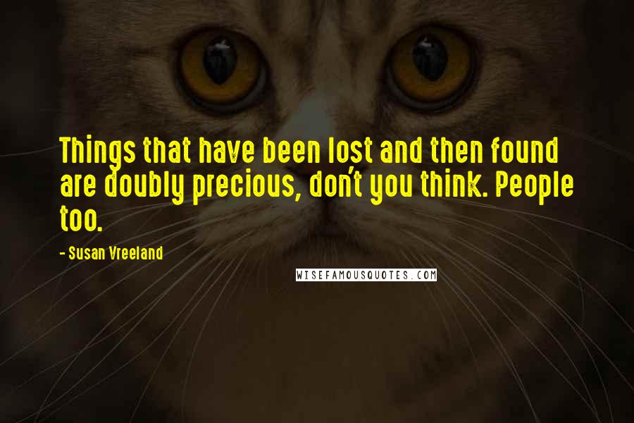 Susan Vreeland Quotes: Things that have been lost and then found are doubly precious, don't you think. People too.