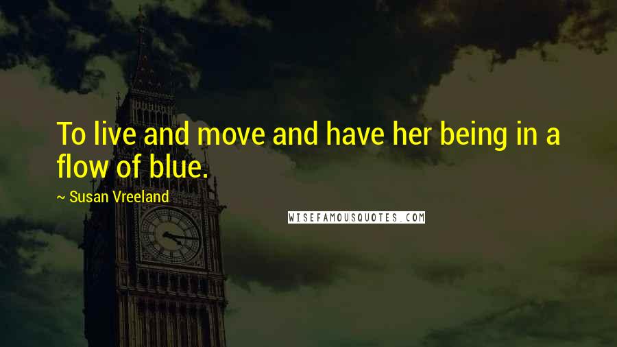 Susan Vreeland Quotes: To live and move and have her being in a flow of blue.