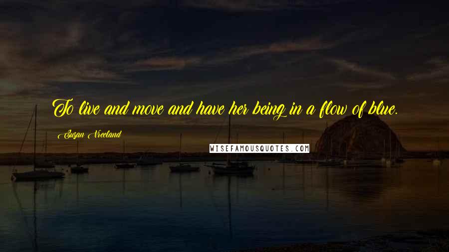 Susan Vreeland Quotes: To live and move and have her being in a flow of blue.