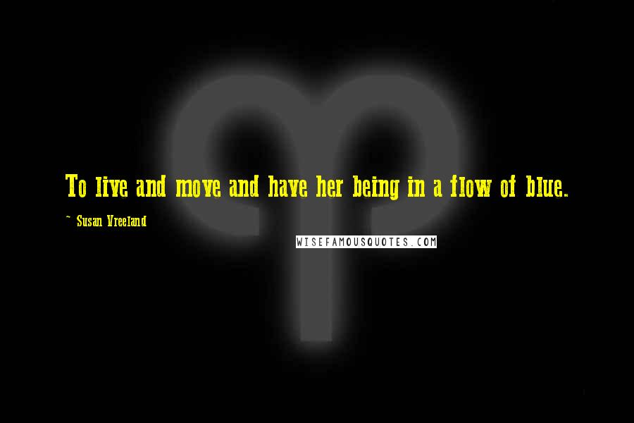 Susan Vreeland Quotes: To live and move and have her being in a flow of blue.