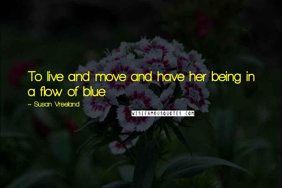 Susan Vreeland Quotes: To live and move and have her being in a flow of blue.