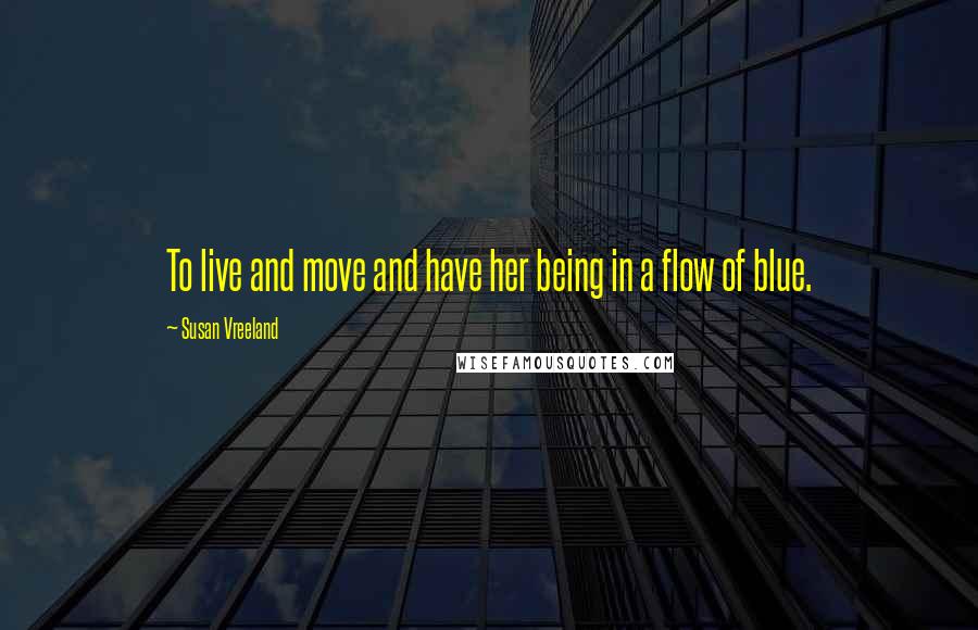 Susan Vreeland Quotes: To live and move and have her being in a flow of blue.