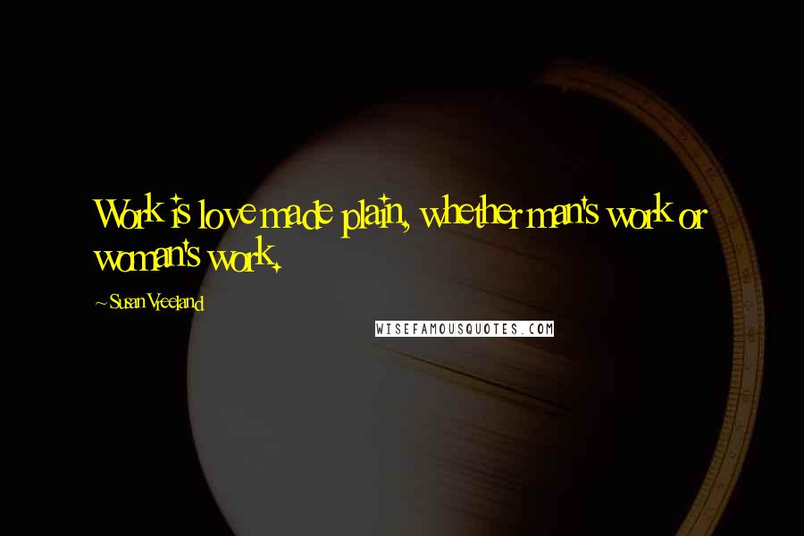 Susan Vreeland Quotes: Work is love made plain, whether man's work or woman's work.