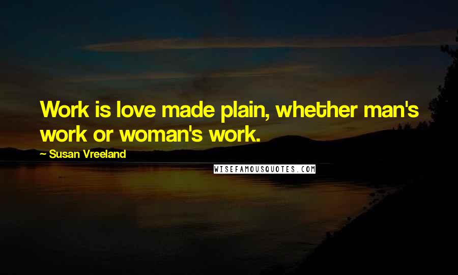 Susan Vreeland Quotes: Work is love made plain, whether man's work or woman's work.