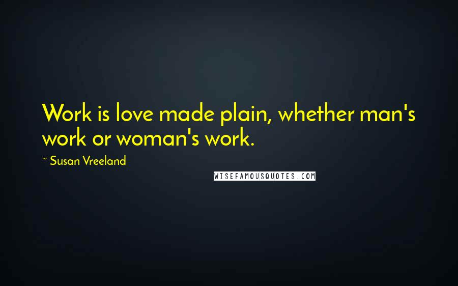 Susan Vreeland Quotes: Work is love made plain, whether man's work or woman's work.