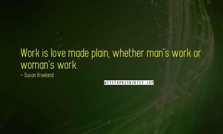 Susan Vreeland Quotes: Work is love made plain, whether man's work or woman's work.